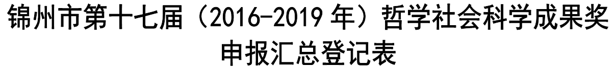 锦州市第十七届（2016-2019年）哲学社会科学成果奖申报汇总登记表